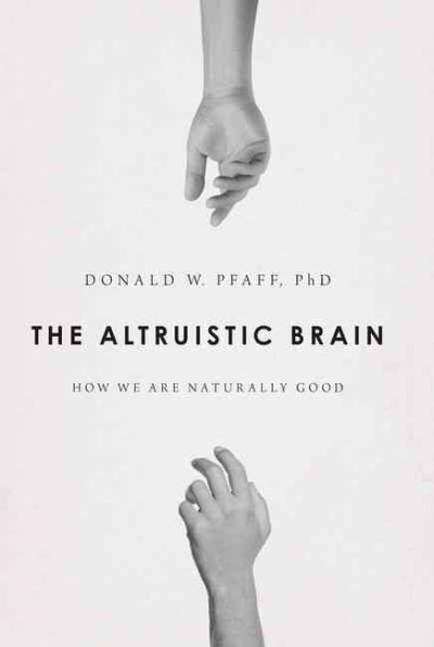The altruistic brain : how we are naturally good / Donald W. Pfaff, PhD ; with Sandra Sherman.