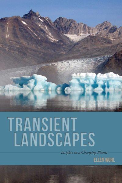 Transient landscapes : insights on a changing planet / Ellen Wohl.