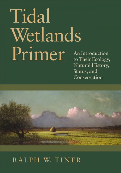 Tidal wetlands primer : an introduction to their ecology, natural history, status, and conservation / Ralph W. Tiner.