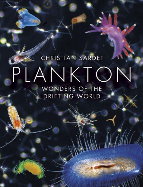 Plankton : wonders of the drifting world / Christian Sardet ; edited by Rafael D. Rosengarten and Theodore Rosengarten ; translated from the French by Christian Sardet and Dana Sardet ; prologue by Mark Ohman.