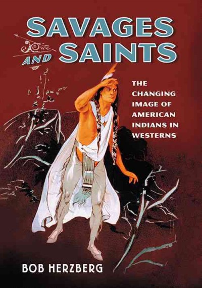 Savages and saints : the changing image of American Indians in Westerns / Bob Herzberg.