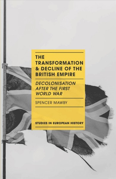 The transformation and decline of the British Empire : decolonisation after the First World War / Spencer Mawby.