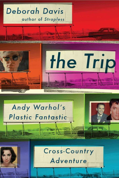 The trip : Andy Warhol's plastic fantastic cross-country adventure / Deborah Davis.