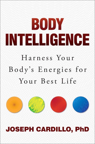 Body intelligence : harness your body's energies for your best life / Joseph Cardillo, PhD.