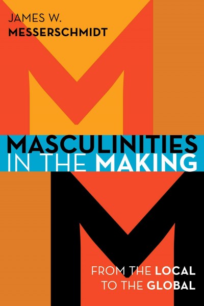 Masculinities in the making : from the local to the global / James W. Messerschmidt.