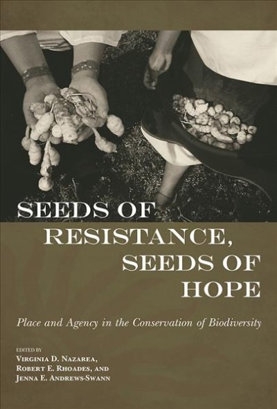 Seeds of resistance, seeds of hope : place and agency in the conservation of biodiversity / edited by Virginia D. Nazarea, Robert E. Rhoades, and Jenna Andrews-Swann.