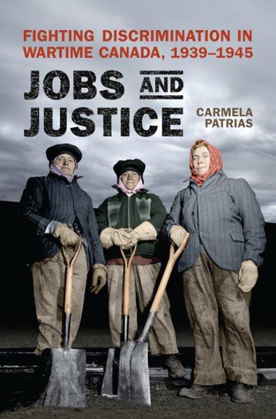 Jobs and justice : fighting discrimination in wartime Canada, 1939-1945 / Carmela Patrias.