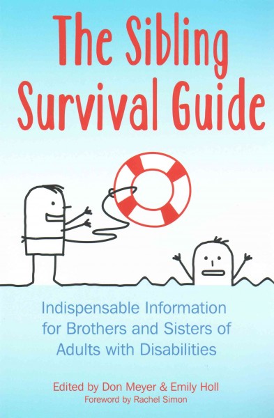 The sibling survival guide : indispensable information for brothers and sisters of adults with disabilities / edited by Don Meyer & Emily Holl.