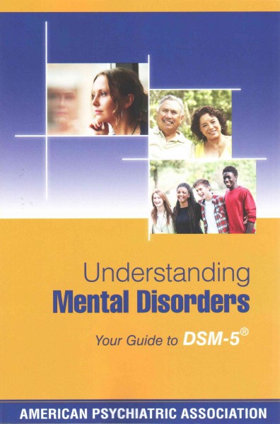 Understanding mental disorders : your guide to DSM-5 / American Psychiatric Association ; with foreword by Patrick J. Kennedy.