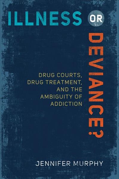 Illness or deviance? : drug courts, drug treatment, and the ambiguity of addiction / Jennifer Murphy.