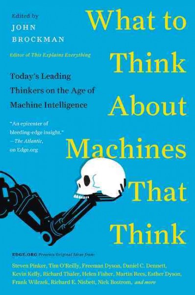 What to think about machines that think : today's leading thinkers on the age of machine intelligence / edited by John Brockman.