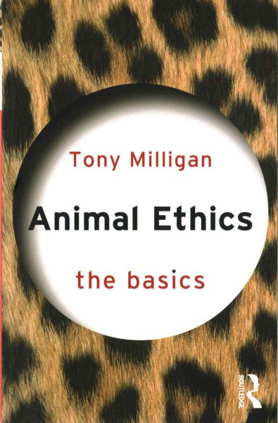 Animal ethics : the basics / Tony Milligan.