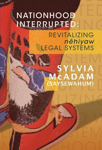 Nationhood interrupted : revitalizing nêhiyaw legal systems / Sylvia McAdam (Saysewahum).