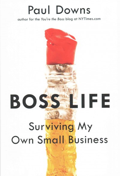 Boss life : surviving my own small business / Paul Downs.