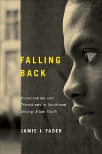 Falling back : incarceration and transitions to adulthood among urban youth / Jamie J. Fader.