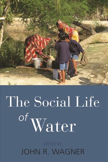 The social life of water / edited by John R. Wagner.