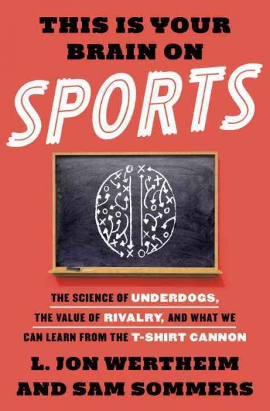 This is your brain on sports : the science of underdogs, the value of rivalry, and what we can learn from the T-shirt cannon / L. Jon Wertheim and Sam Sommers.