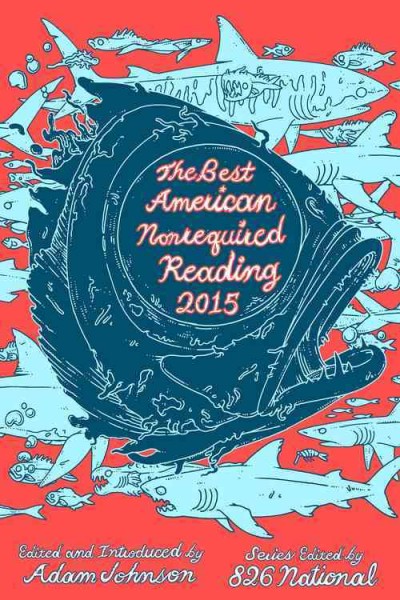 The best American nonrequired reading 2015 / edited by Adam Johnson and the students of 826 National ; managing editor, Daniel Gumbiner.
