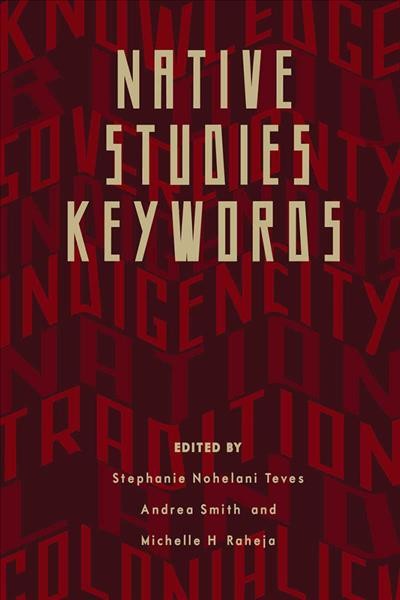 Native studies keywords / edited by Stephanie Nohelani Teves, Andrea Smith, and Michelle H. Raheja.