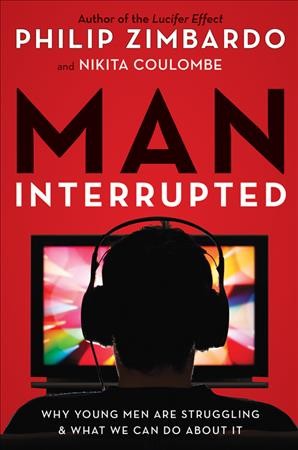Man interrupted : why young men are struggling & what we can do about it / Philip Zimbardo, Nikita D. Coulombe.