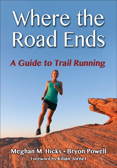 Where the road ends : a guide to trail running / Meghan M. Hicks, Bryon Powell.