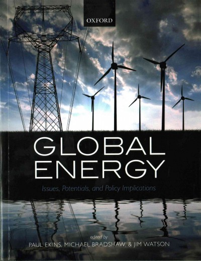 Global energy : issues, potentials, and policy implications / edited by Paul Ekins, Michael Bradshaw, and Jim Watson.