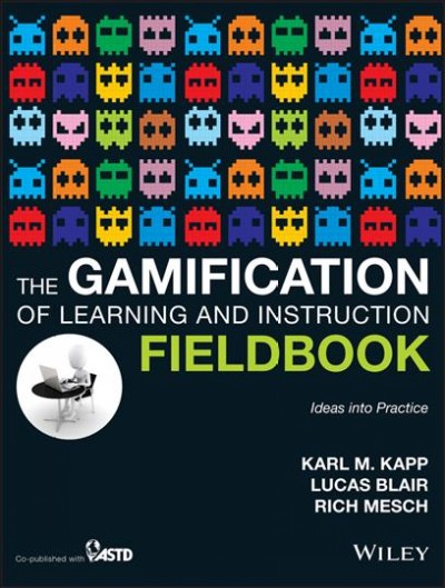 The gamification of learning and instruction fieldbook : ideas into practice / Karl M. Kapp, Lucas Blair, Rich Mesch.