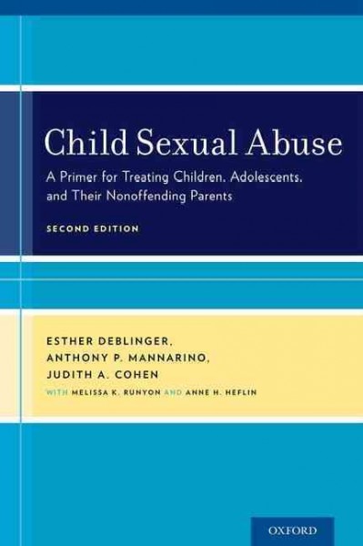 Child sexual abuse : a primer for treating children, adolescents, and their nonoffending parents / Esther Deblinger, Anthony P. Mannarino, and Judith A. Cohen, with Melissa K. Runyon and Anne H. Heflin.