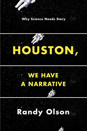 Houston, we have a narrative : why science needs story / Randy Olson.