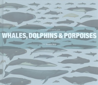 Whales, dolphins & porpoises : a natural history and species guide / editor : Annalisa Berta.