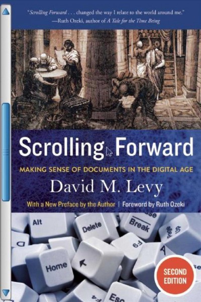 Scrolling forward : making sense of documents in the digital age / by David M. Levy ; with a new preface by the author ; foreword by Ruth Ozeki.