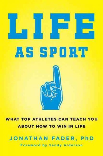 Life as sport : what top athletes can teach you about how to win in life / Jonathan Fader.