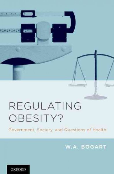 Regulating obesity? : government, society, and questions of health / W.A. Bogart.