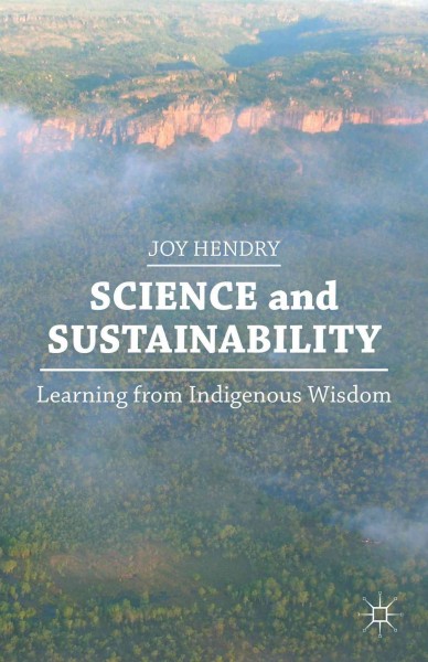 Science and sustainability : learning from indigenous wisdom / Joy Hendry.