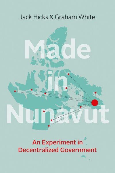 Made in Nunavut : an experiment in decentralized government / Jack Hicks and Graham White.