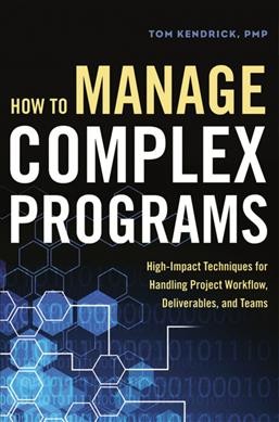 How to manage complex programs : high-impact techniques for handling project workflow, deliverables, and teams / Tom Kendrick.