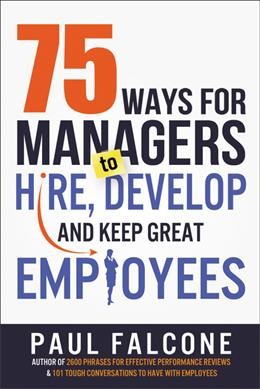 75 ways for managers to hire, develop, and keep great employees / Paul Falcone.