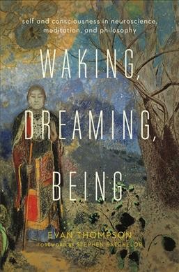 Waking, dreaming, being : self and consciousness in neuroscience, meditation, and philosophy / Evan Thompson.