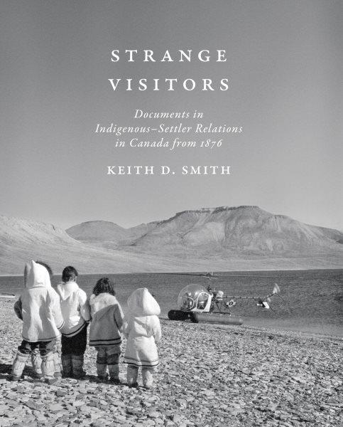 Strange visitors : documents in Indigenous-settler relations in Canada from 1876 / edited by Keith D. Smith.