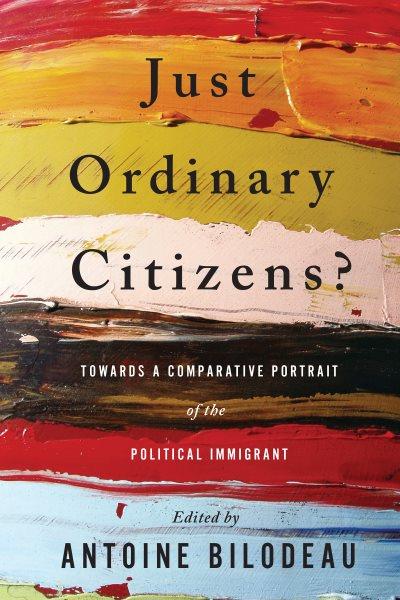 Just ordinary citizens? : towards a comparative portrait of the political immigrant / edited by Antoine Bilodeau.
