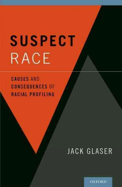 Suspect race : causes and consequences of racial profiling / Jack Glaser.