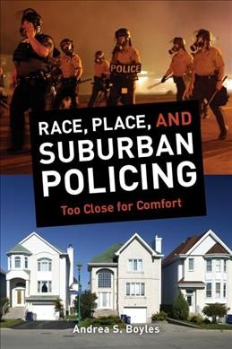 Race, place, and suburban policing : too close for comfort / Andrea S. Boyles.