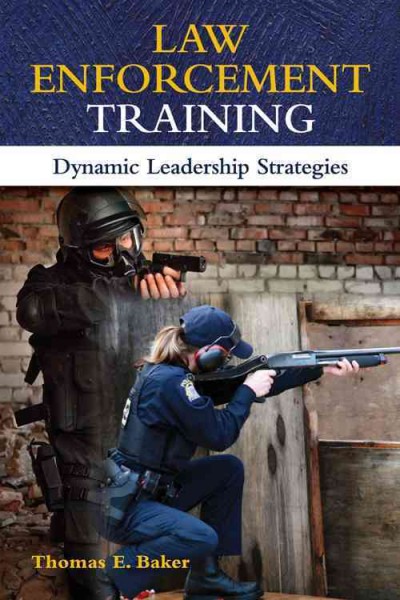 Law enforcement training : dynamic leadership strategies / Thomas E. Baker.