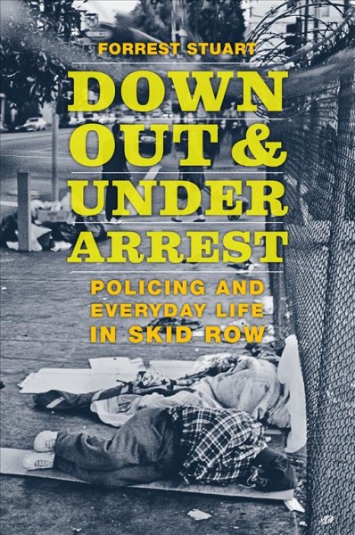 Down, out, and under arrest : policing and everyday life in skid row / Forrest Stuart.