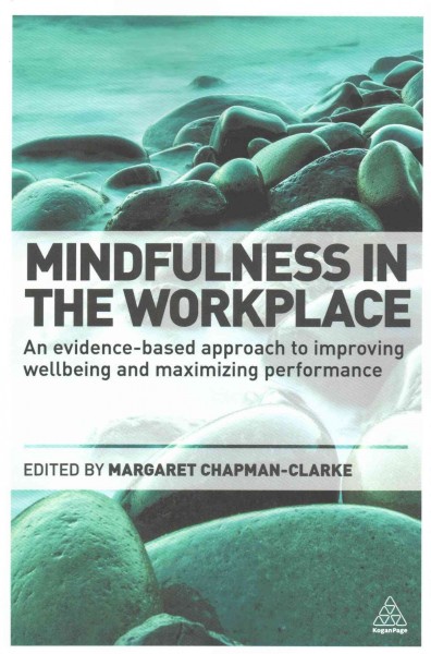 Mindfulness in the workplace : an evidence-based approach to improving wellbeing and maximizing performance / edited by Margaret Chapman-Clarke.