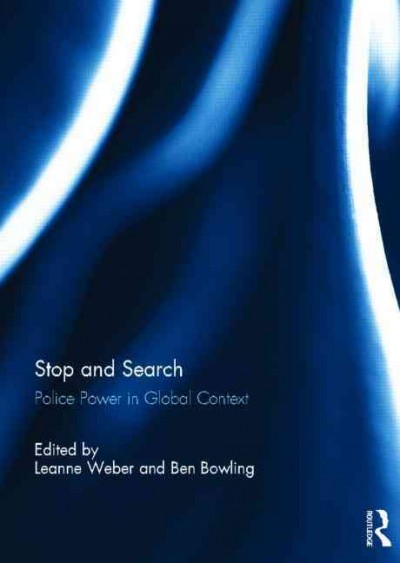 Stop and search : police power in global context / edited by Leanne Weber and Ben Bowling.