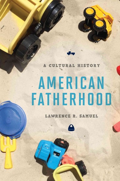 American fatherhood : a cultural history / Lawrence R. Samuel.