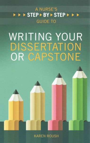 A nurse's step-by-step guide to writing your dissertation or capstone / Karen Roush.