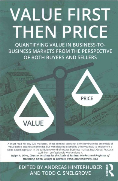 Value first then price : quantifying value in business-to-business markets from the perspective of both buyers and sellers / edited by Andreas Hinterhuber and Todd C. Snelgrove.