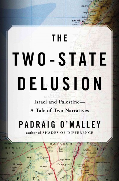 The two-state delusion : Israel and Palestine -- a tale of two narratives / Padraig O'Malley.